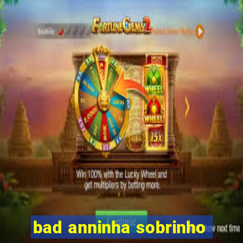 bad anninha sobrinho